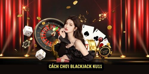 Cach choi Blackjack Ku11