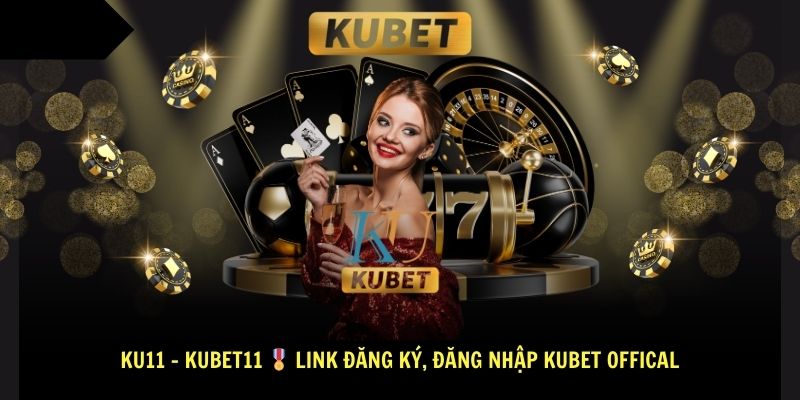 KU11 – KUBET11 🎖️ Link Dang Ky Dang Nhap KUBET OFFICAL